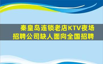 秦皇岛连锁老店KTV夜场招聘公司缺人面向全国招聘